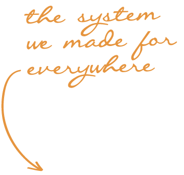 the system we made for everywhere